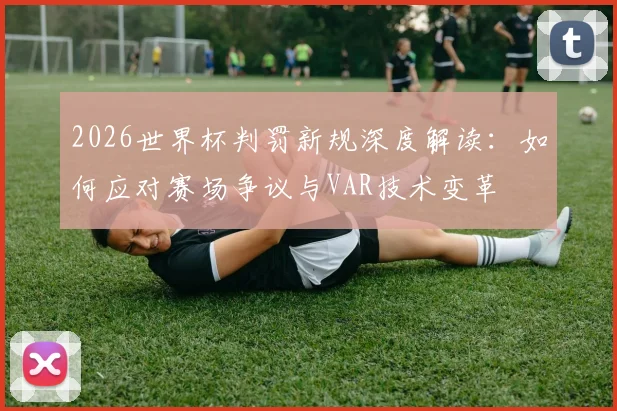 2026世界杯判罚新规深度解读：如何应对赛场争议与VAR技术变革