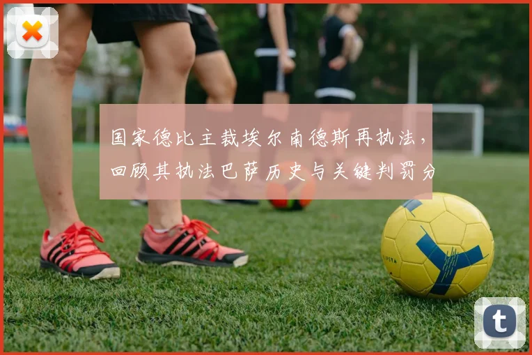 国家德比主裁埃尔南德斯再执法，回顾其执法巴萨历史与关键判罚分析