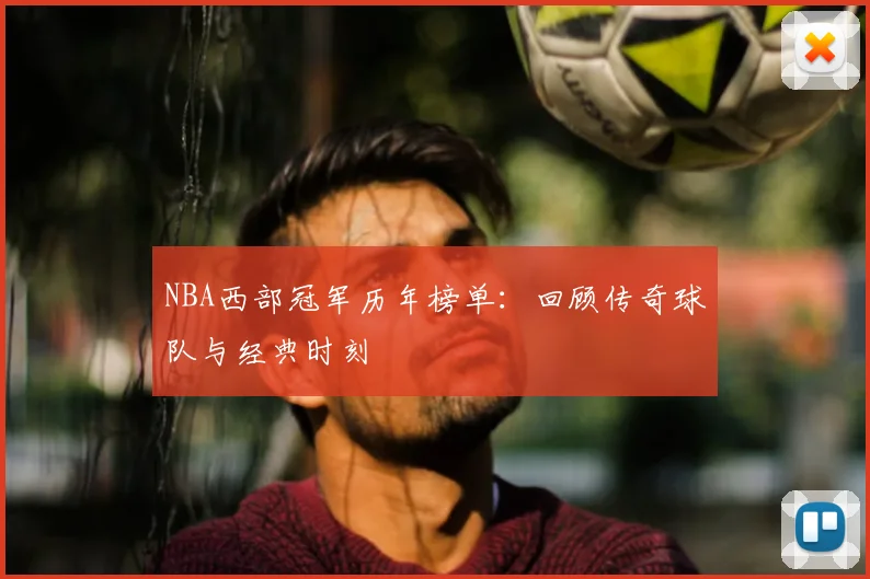 NBA西部冠军历年榜单：回顾传奇球队与经典时刻