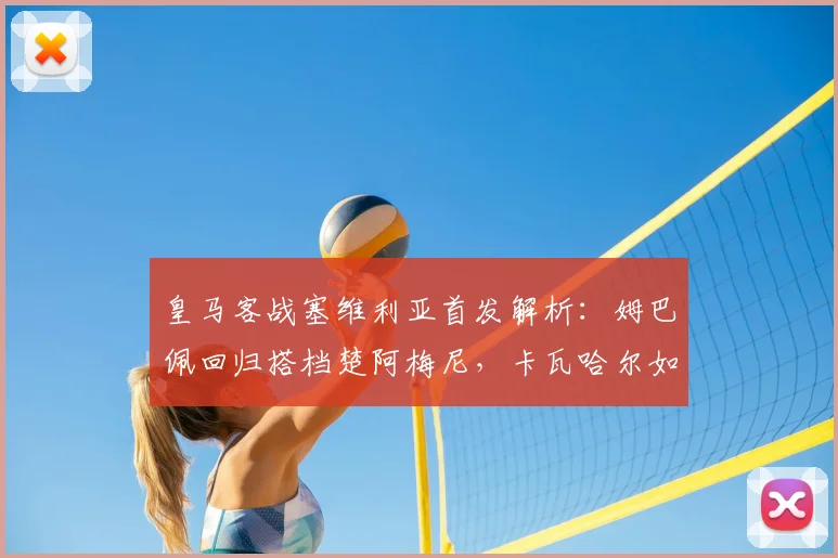 皇马客战塞维利亚首发解析：姆巴佩回归搭档楚阿梅尼，卡瓦哈尔如何联动？