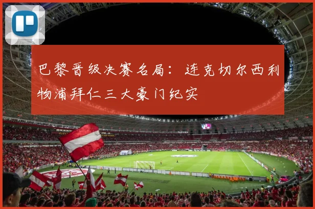 巴黎晋级决赛名局：连克切尔西利物浦拜仁三大豪门纪实
