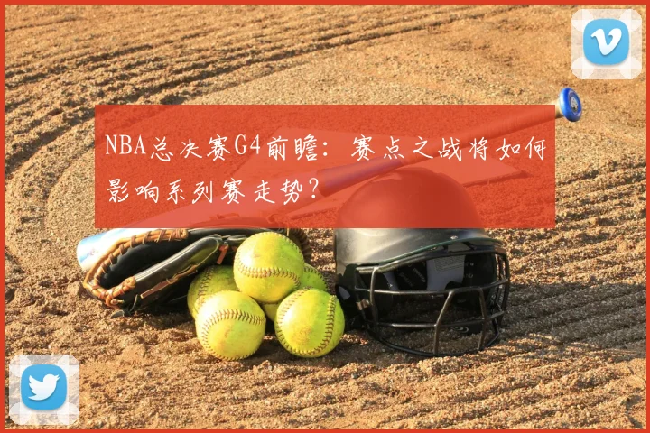 NBA总决赛G4前瞻：赛点之战将如何影响系列赛走势？
