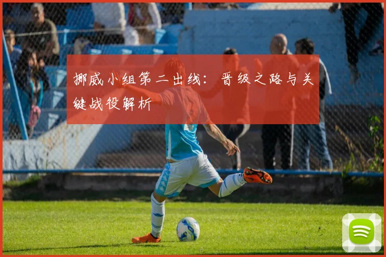 挪威小组第二出线：晋级之路与关键战役解析